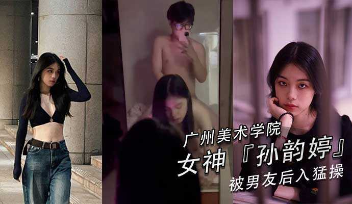 广州美术学院美女孙韵婷和男友自拍性爱视频,黑丝美腿肥臀俏乳太带劲,狠狠输出是最大的尊敬！海报剧照